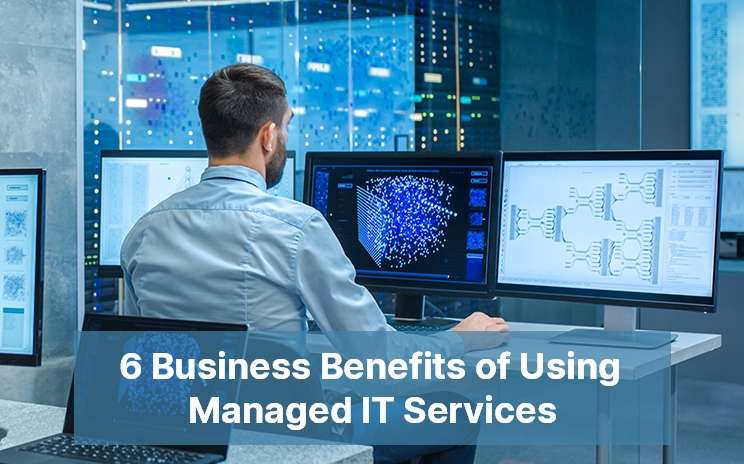6 Business Benefits of Using Managed IT Services