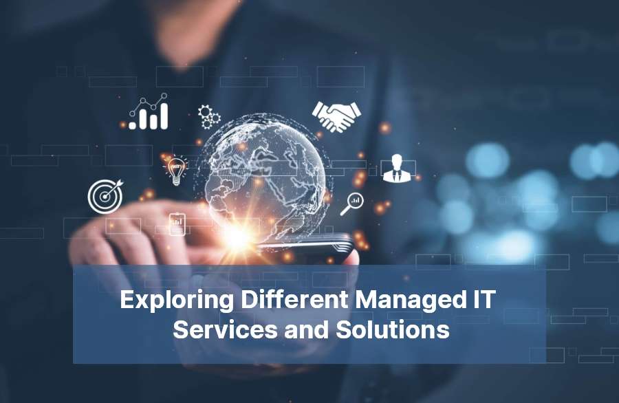 Exploring Different Managed IT Services and Solutions