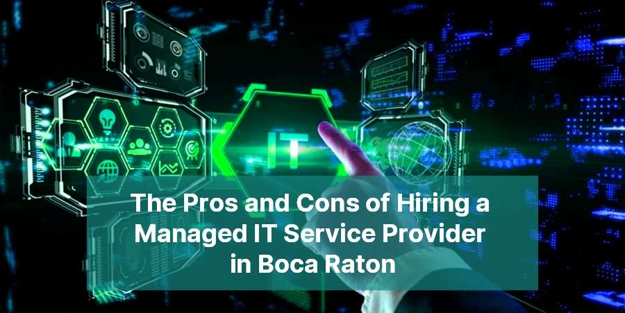 The Pros and Cons of Hiring a Managed IT Service Provider in Boca Raton