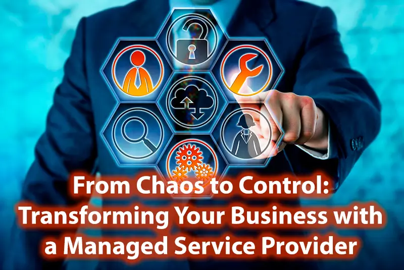 From Chaos to Control Transforming Your Business with a Managed Service Provider